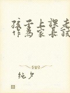 孩子上课老说话作为家长该怎么处理