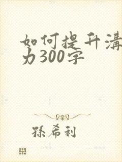 如何提升沟通能力300字