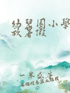 幼儿园小学几号放暑假