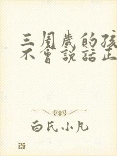 三周岁的孩子还不会说话正常吗