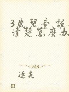 3岁儿童 说不清楚怎么办