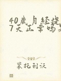 40岁月经提前7天正常吗是什么原因