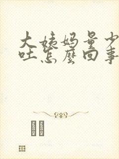 大姨妈量少还想吐怎么回事