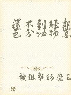 还不到经期有褐色分泌物怎么回事