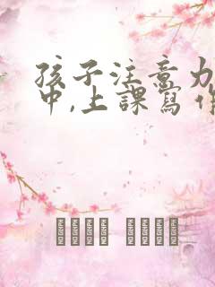 孩子注意力不集中,上课写作业老发呆