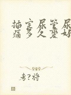 插完尿管尿道刺痛多久变好