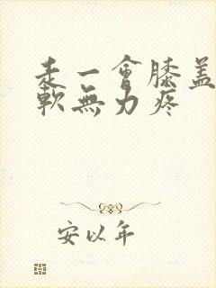 走一会膝盖就酸软无力疼