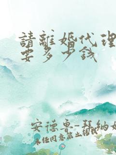 请离婚代理律师要多少钱