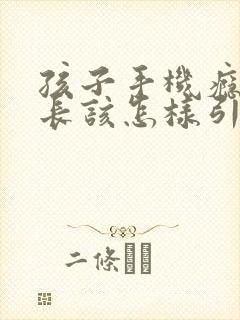 孩子手机瘾大家长该怎样引导