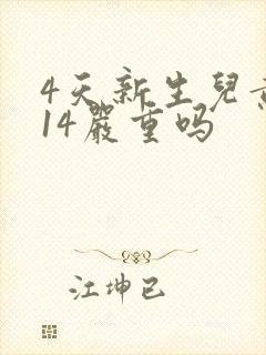 4天新生儿黄疸14严重吗