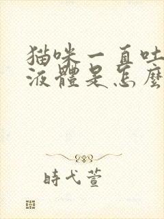 猫咪一直吐黄色液体是怎么回事