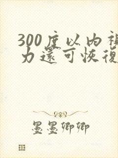 300度以内视力还可恢复吗