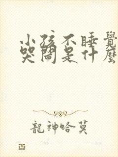 小孩不睡觉一直哭闹是什么原因