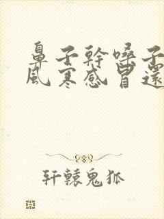 鼻子干嗓子疼是风寒感冒还是风热感冒