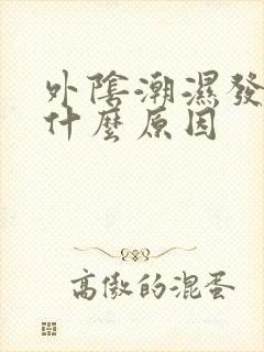 外阴潮湿发痒是什么原因