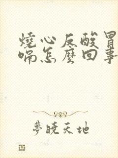 烧心反酸胃胀打嗝怎么回事