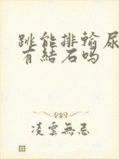 跳能排输尿管里有结石吗