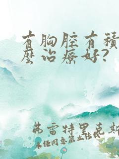 有胸腔有积液怎么治疗好?