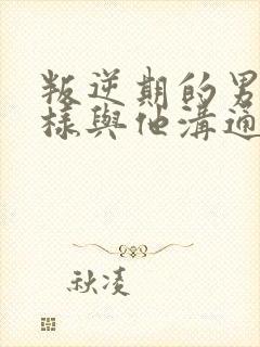 叛逆期的男孩怎样与他沟通