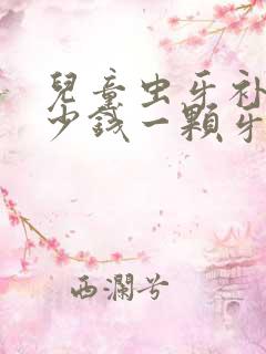 儿童虫牙补牙多少钱一颗牙价格表