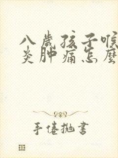 八岁孩子喉咙发炎肿痛怎么办,吞咽疼痛