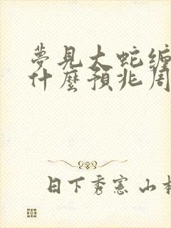 梦见大蛇缠身是什么预兆周公解梦