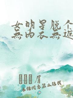 女明星脱个精光无内衣无遮挡