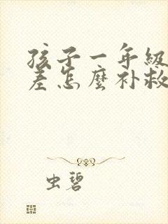 孩子一年级成绩差怎么补救