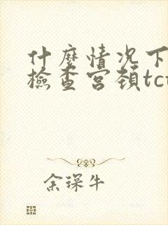 什么情况下需要检查宫颈tct