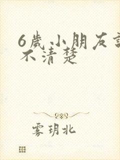 6岁小朋友说话不清楚