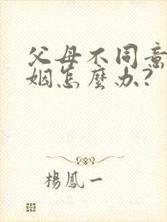 父母不同意的婚姻怎么办?