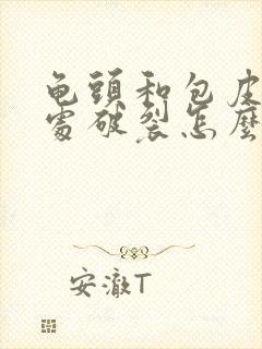 龟头和包皮连接处破裂怎么办