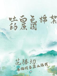 吐白色棉絮状痰的原因