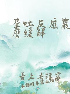 孕吐反应严重怎么缓解