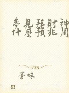 梦见拜财神爷是什么预兆周公解梦