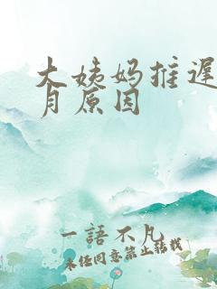 大姨妈推迟半个月原因