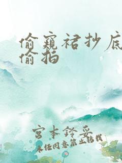 偷窥裙抄底内裤偷拍