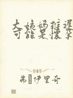 大姨妈推迟五天可能是怀孕吗