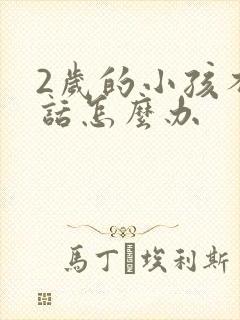 2岁的小孩不说话怎么办