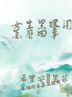 女生黑眼圈重是怎么回事