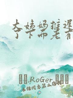 大姨妈推迟四天了下面老有分泌物留出