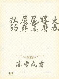 拉屎屁眼火辣辣的疼怎么办