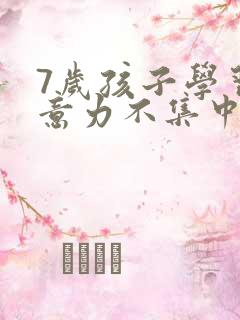 7岁孩子学习注意力不集中怎么办