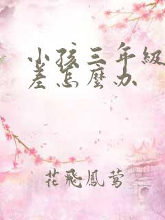 小孩三年级成绩差怎么办