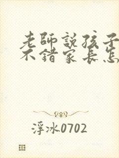 老师说孩子表现不错家长怎么回答