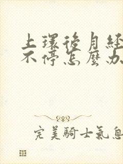 上环后月经一直不停怎么办呀