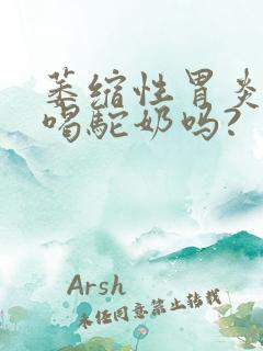 萎缩性胃炎可以喝驼奶吗?