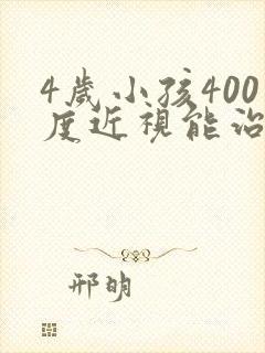 4岁小孩400度近视能治好吗