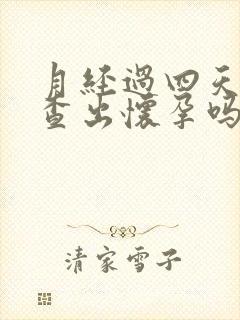 月经过四天能检查出怀孕吗