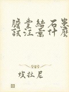 胆囊结石患者应该注意什么